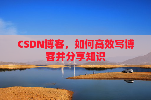 CSDN博客,如何高效写博客并分享知识