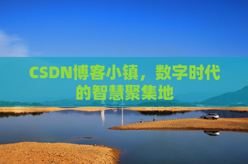 CSDN博客小镇,数字时代的智慧聚集地