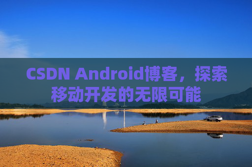 CSDN Android博客，探索移动开发的无限可能